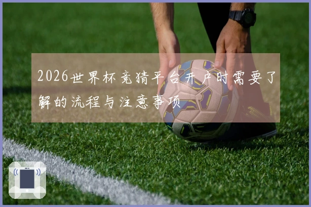 2026世界杯竞猜平台开户时需要了解的流程与注意事项