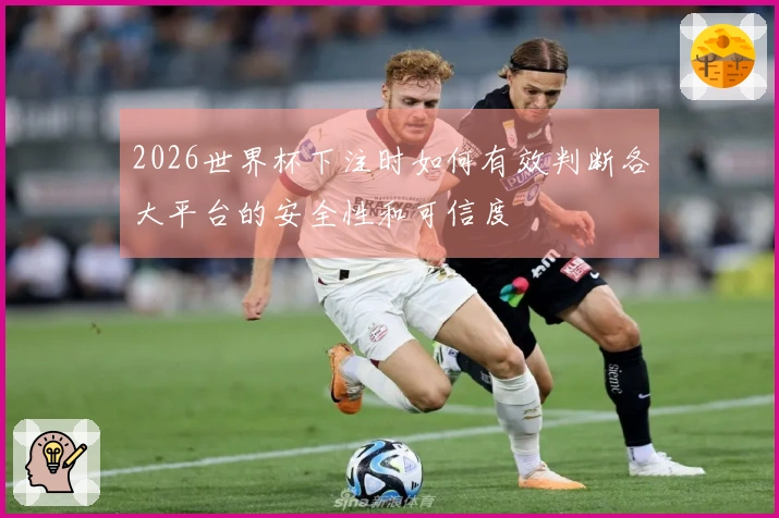 2026世界杯下注时如何有效判断各大平台的安全性和可信度
