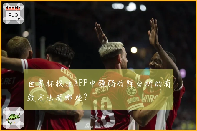 世界杯投注APP中强弱对阵分析的有效方法有哪些？