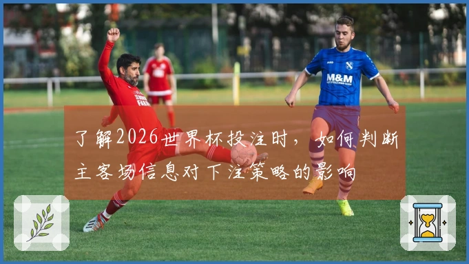 了解2026世界杯投注时，如何判断主客场信息对下注策略的影响