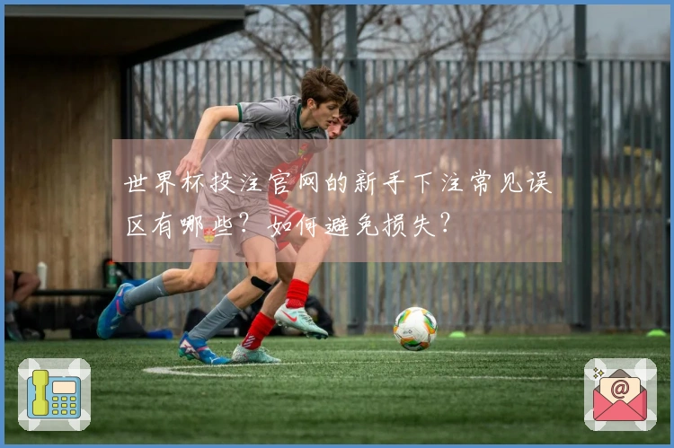 世界杯投注官网的新手下注常见误区有哪些？如何避免损失？